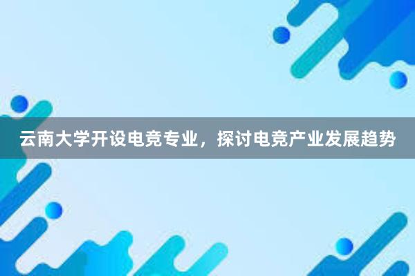 云南大学开设电竞专业，探讨电竞产业发展趋势