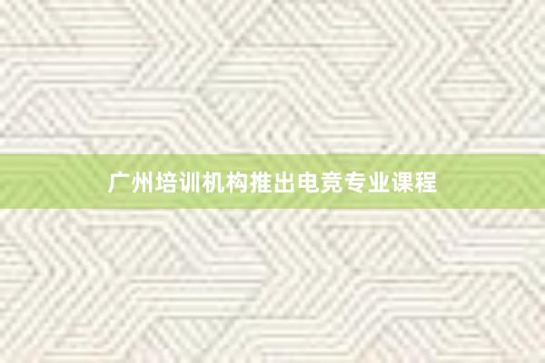 广州培训机构推出电竞专业课程